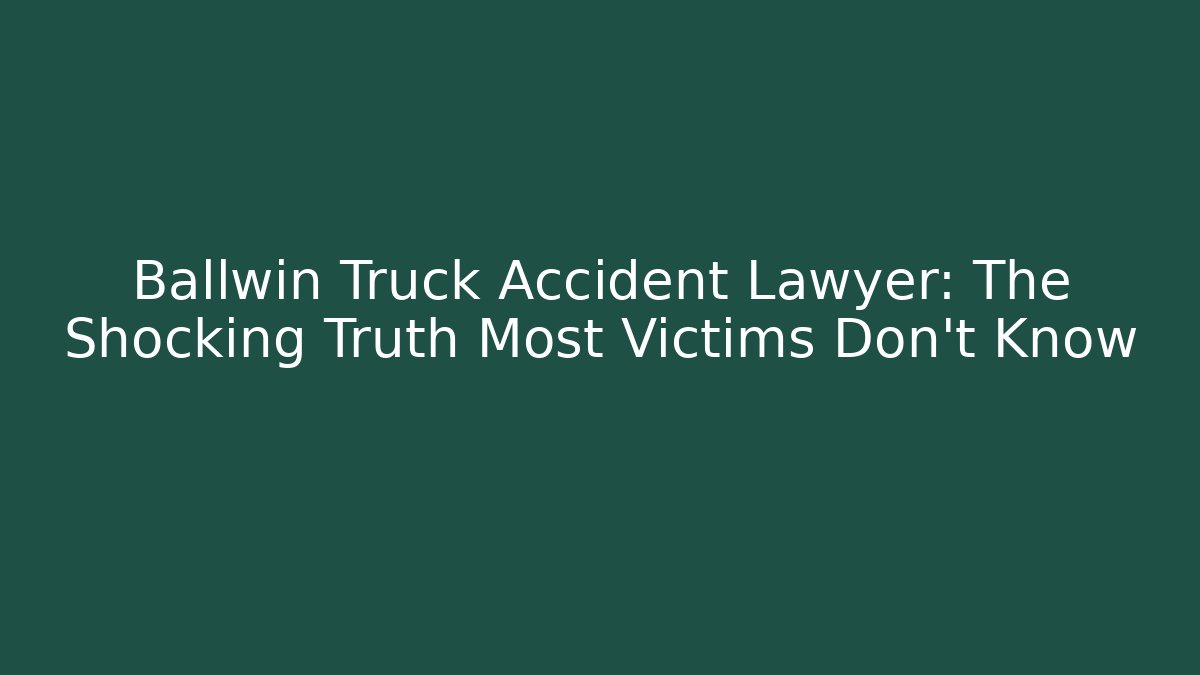 Ballwin Truck Accident Lawyer: The Shocking Truth Most Victims Don’t Know