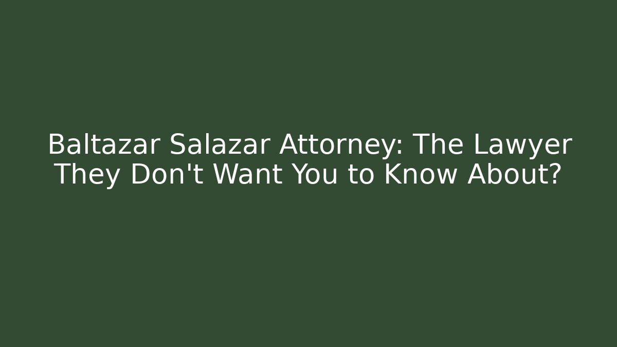 Baltazar Salazar Attorney: The Lawyer They Don’t Want You to Know About?