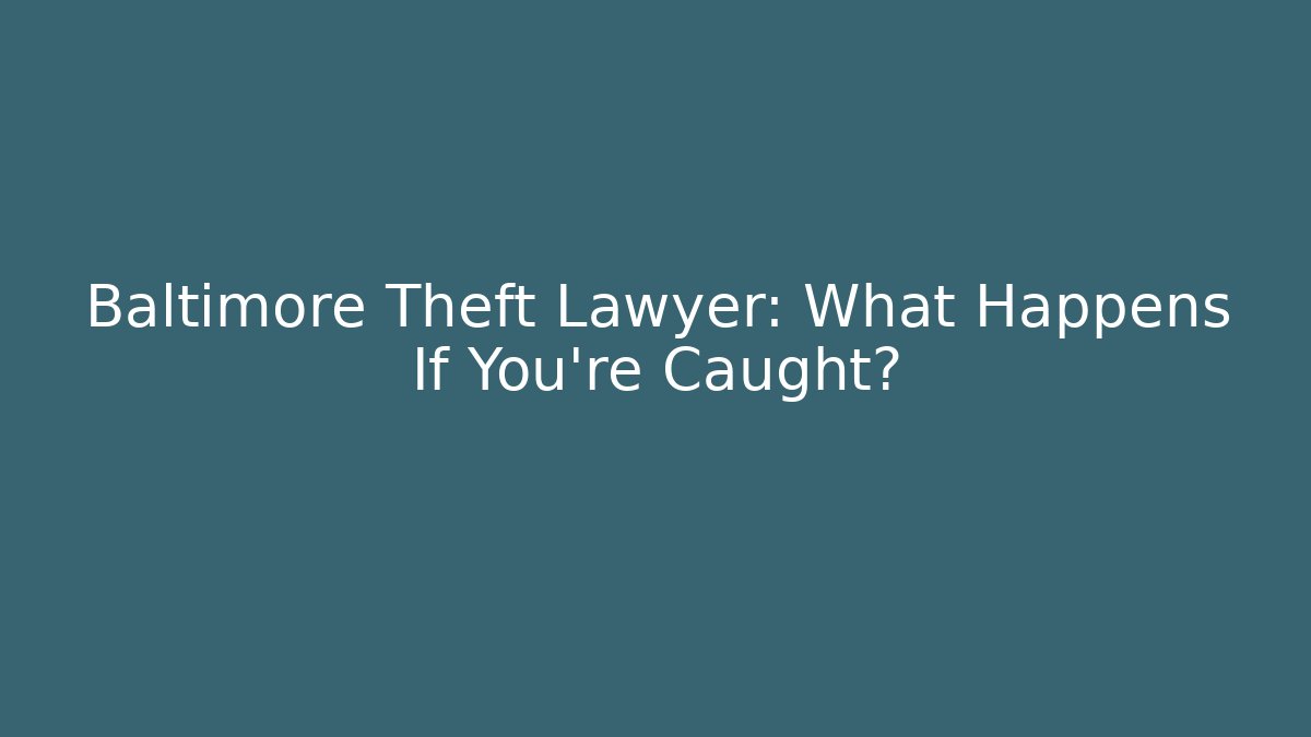 Baltimore Theft Lawyer: What Happens If You’re Caught?