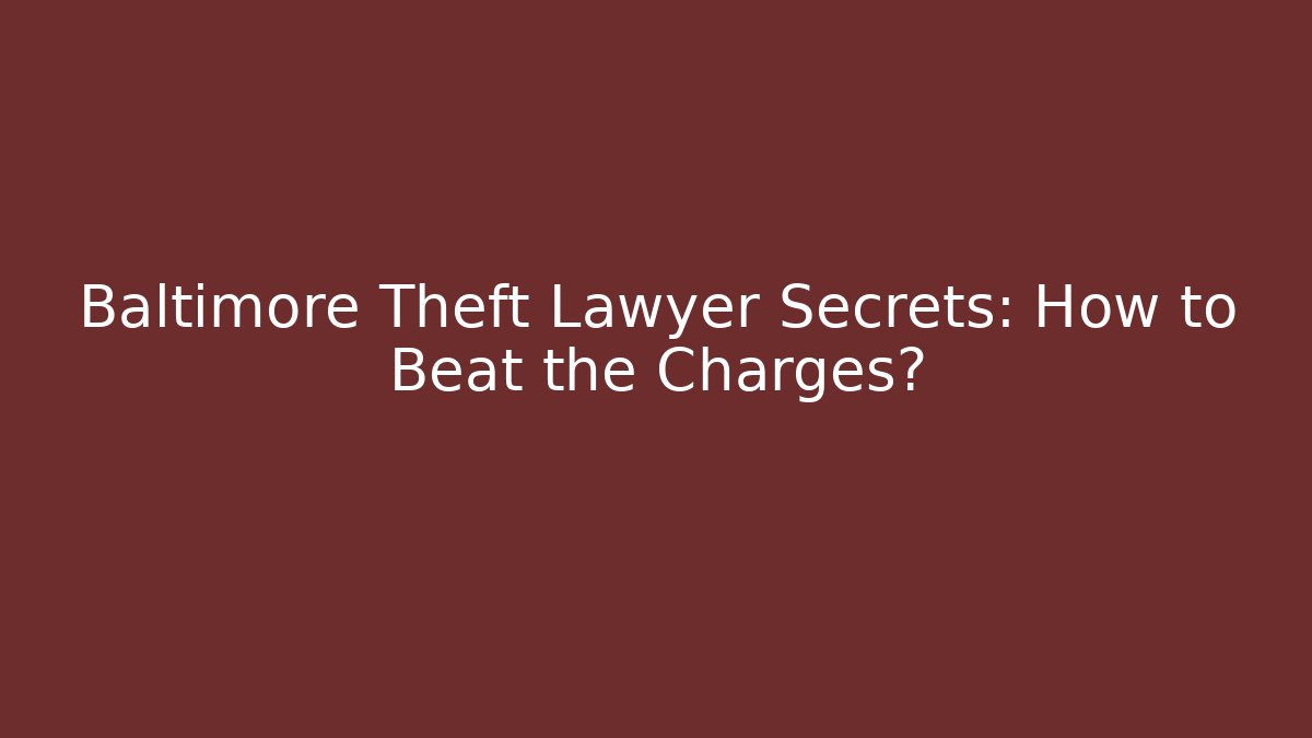 Baltimore Theft Lawyer Secrets: How to Beat the Charges? - WealthxGroup