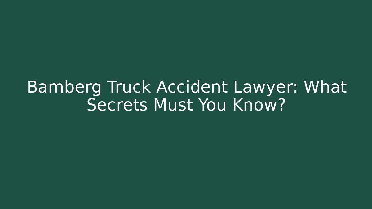 Bamberg Truck Accident Lawyer: What Secrets Must You Know?