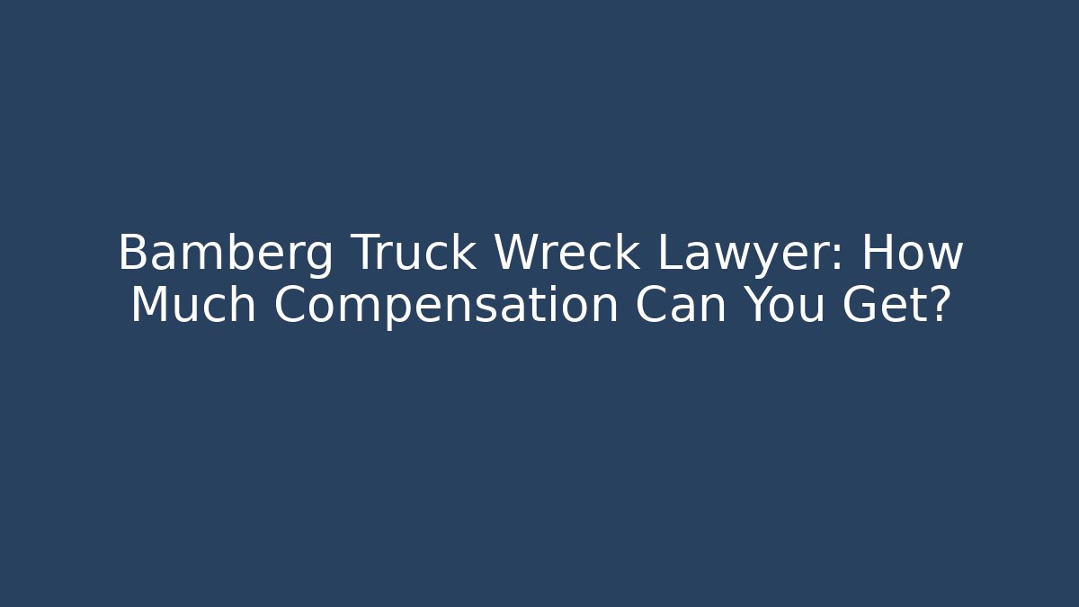 Bamberg Truck Wreck Lawyer: How Much Compensation Can You Get?