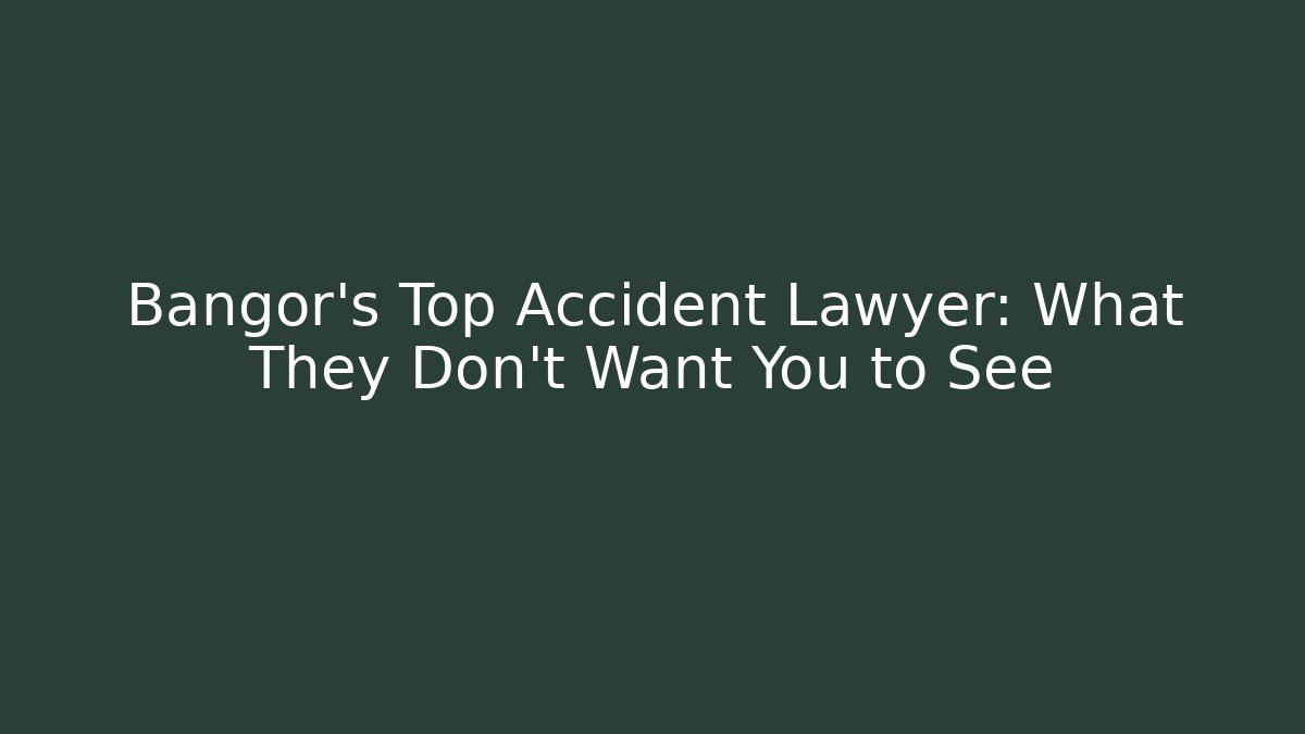 Bangor's Top Accident Lawyer: What They Don't Want You to See