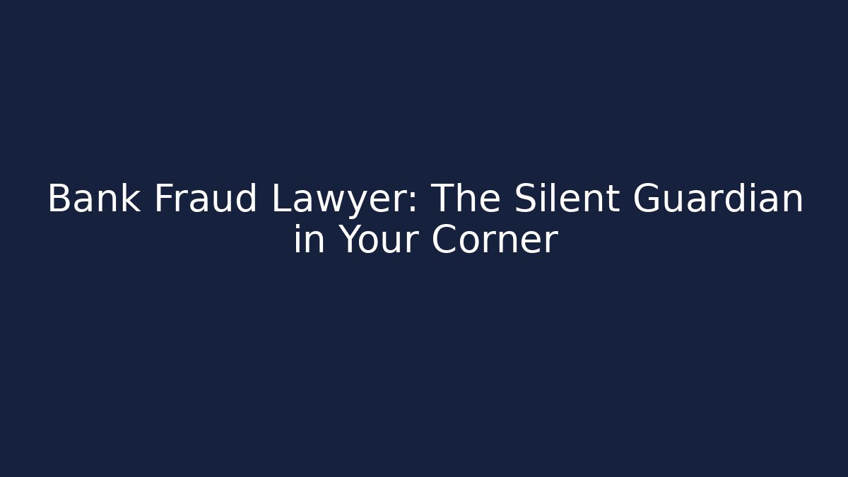 Bank Fraud Lawyer: The Silent Guardian in Your Corner
