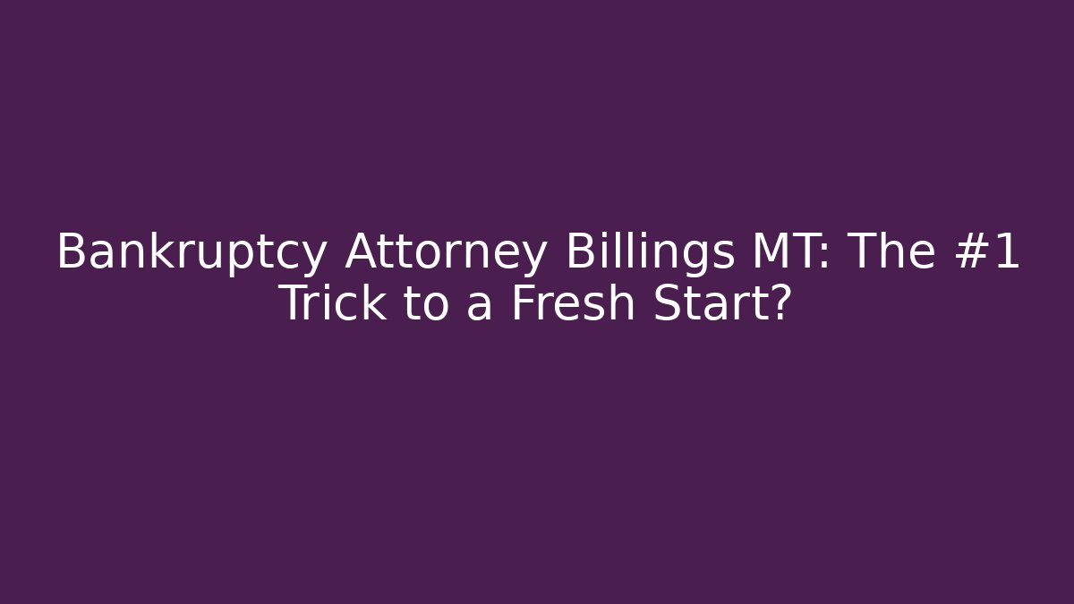 Bankruptcy Attorney Billings MT: The #1 Trick to a Fresh Start?