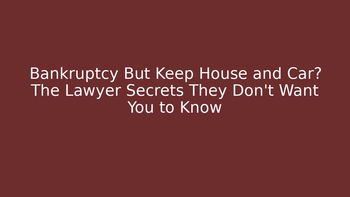 Bankruptcy But Keep House and Car? The Lawyer Secrets They Don’t Want You to Know - WealthxGroup