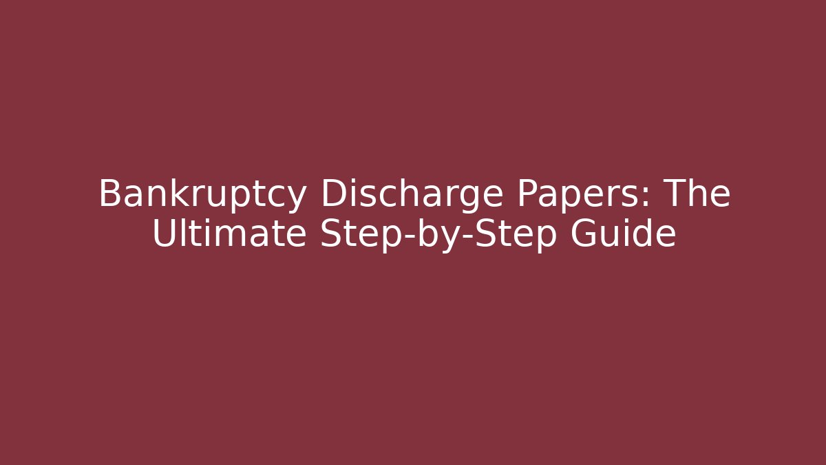Bankruptcy Discharge Papers: The Ultimate Step-by-Step Guide