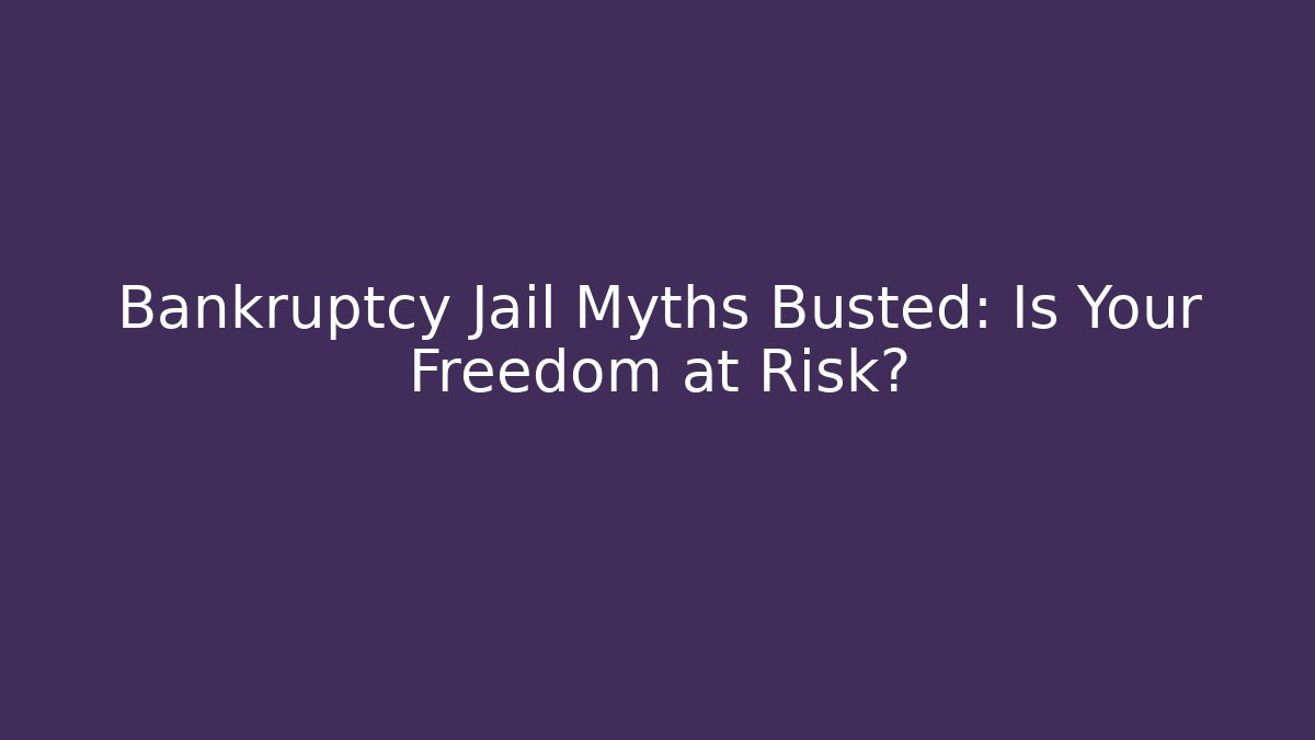 Bankruptcy Jail Myths Busted: Is Your Freedom at Risk?
