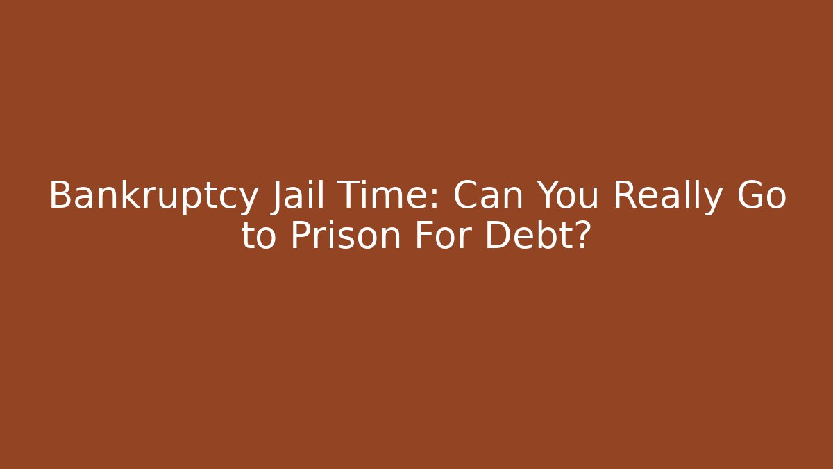 Bankruptcy Jail Time: Can You Really Go to Prison For Debt?