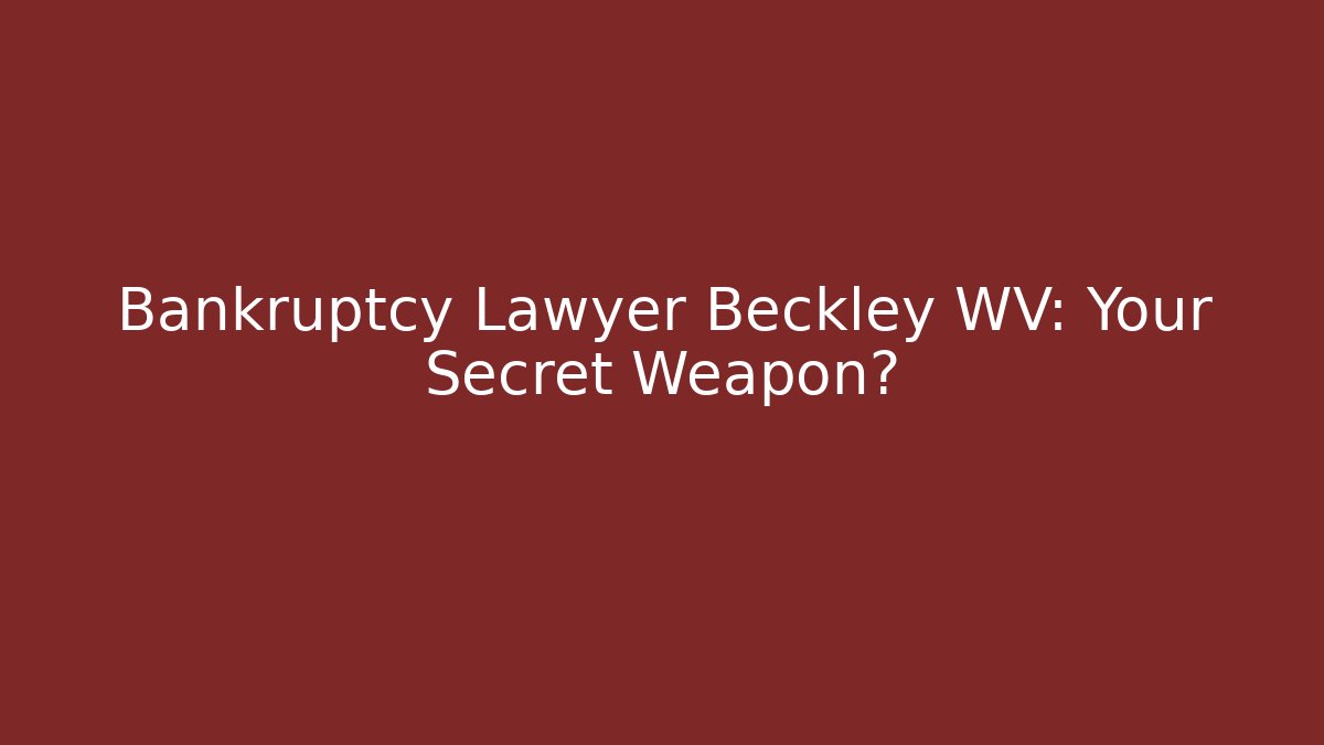 Bankruptcy Lawyer Beckley WV: Your Secret Weapon? - WealthxGroup