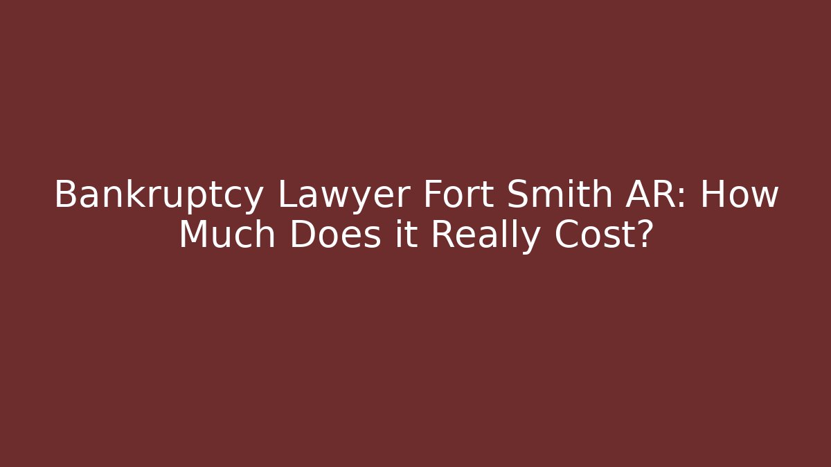 Bankruptcy Lawyer Fort Smith AR: How Much Does it Really Cost?