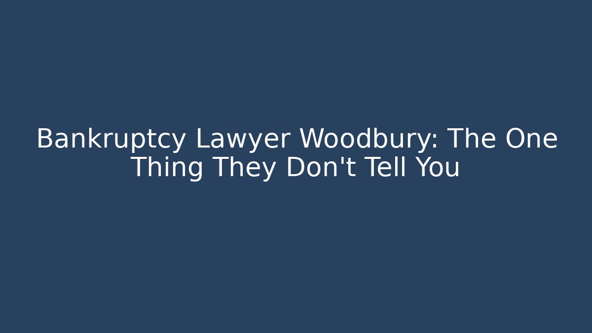 Bankruptcy Lawyer Woodbury: The One Thing They Don't Tell You