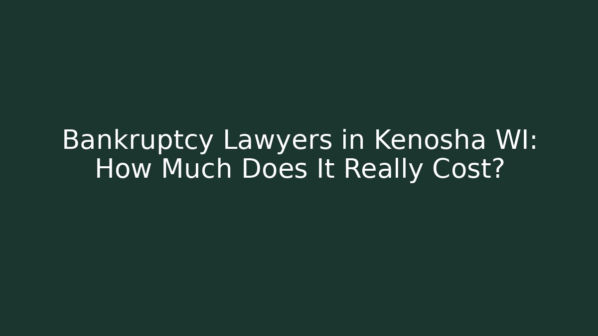 Bankruptcy Lawyers in Kenosha WI: How Much Does It Really Cost?