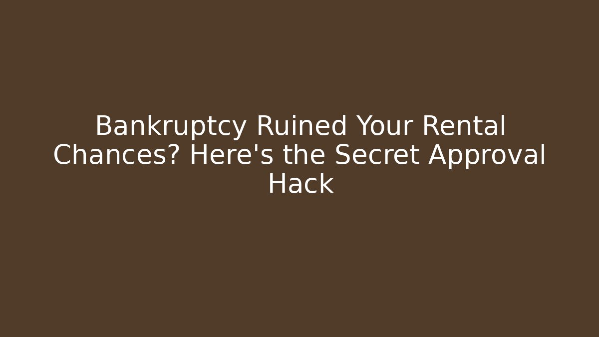 Bankruptcy Ruined Your Rental Chances? Here’s the Secret Approval Hack