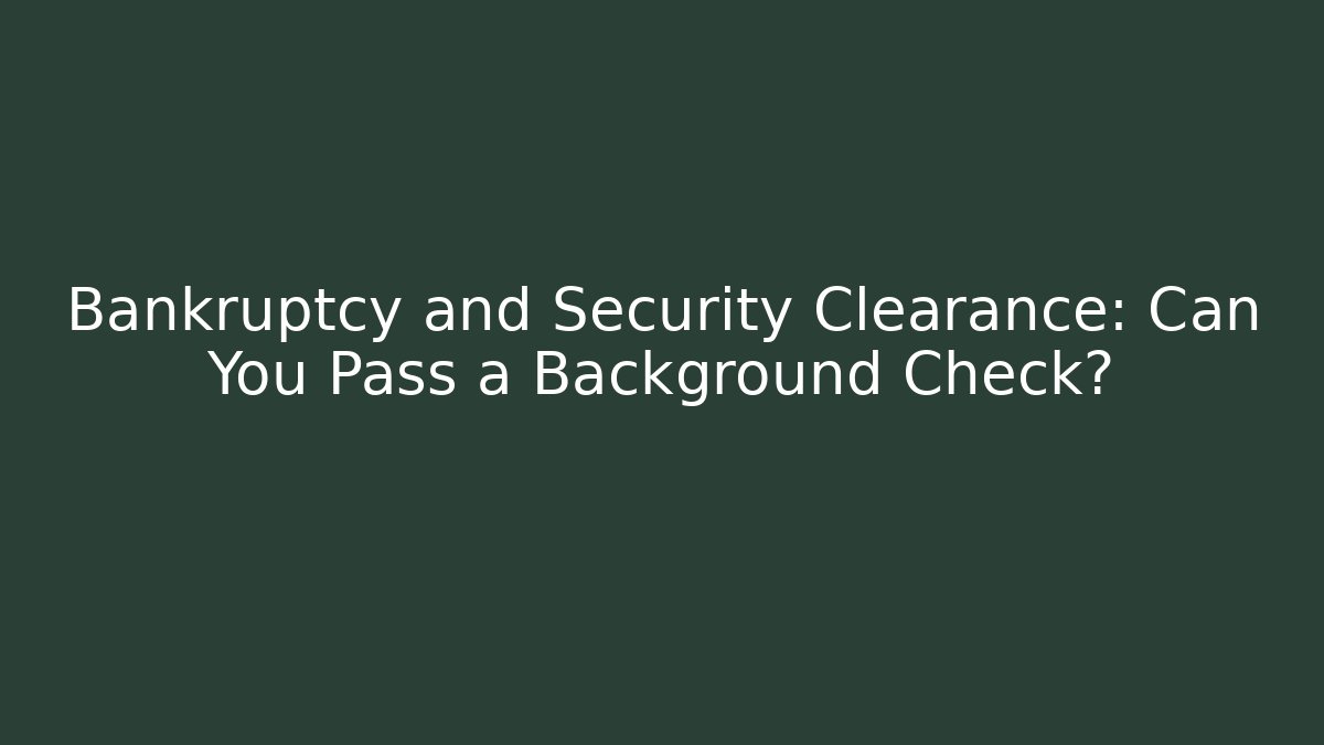 Bankruptcy and Security Clearance: Can You Pass a Background Check? - WealthxGroup