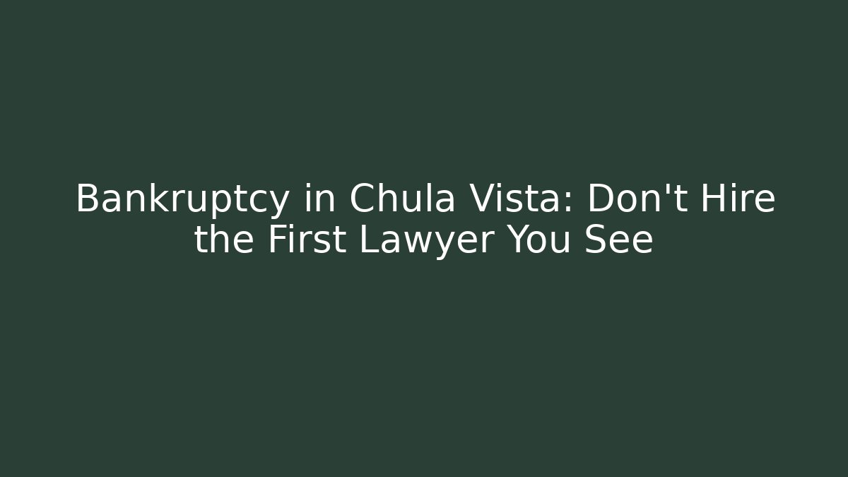 Bankruptcy in Chula Vista: Don’t Hire the First Lawyer You See