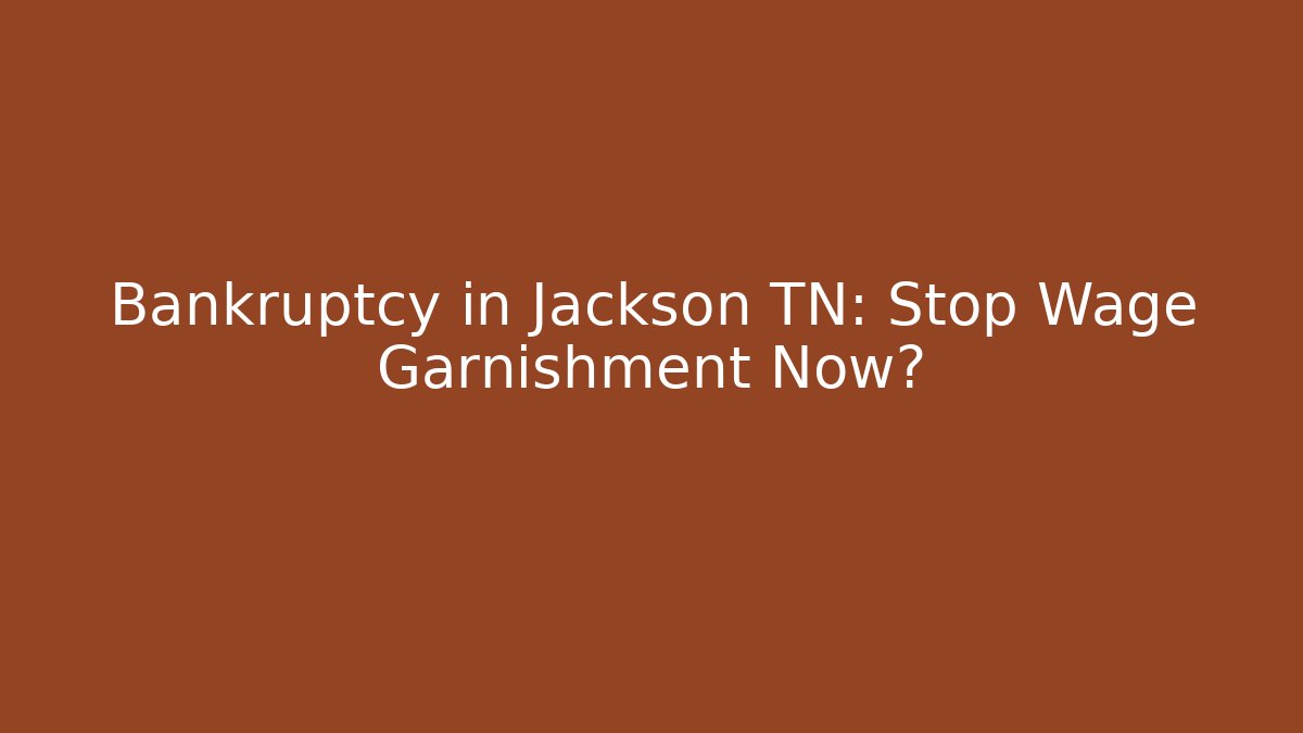 Bankruptcy in Jackson TN: Stop Wage Garnishment Now?
