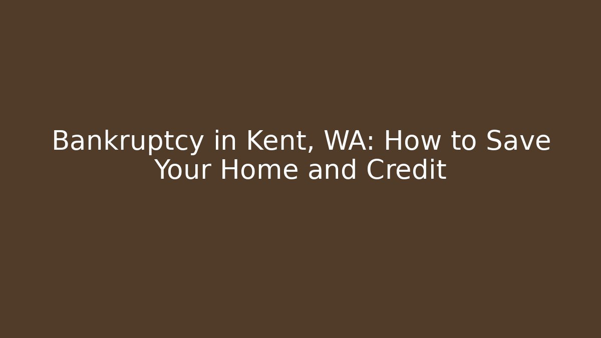 Bankruptcy in Kent, WA: How to Save Your Home and Credit