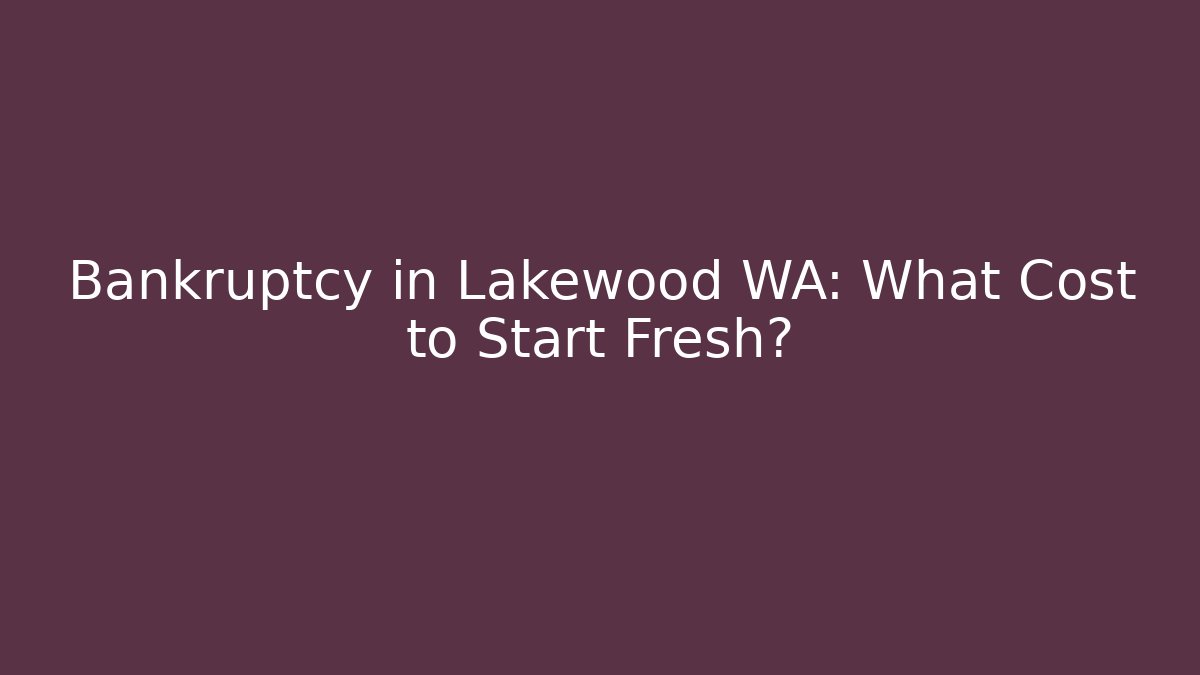 Bankruptcy in Lakewood WA: What Cost to Start Fresh?