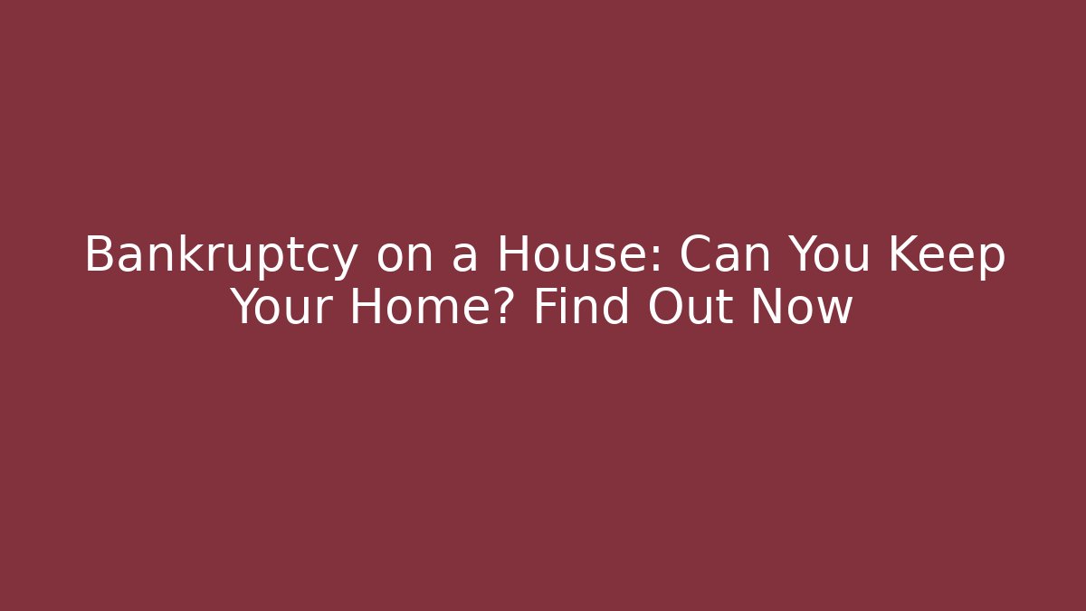 Bankruptcy on a House: Can You Keep Your Home? Find Out Now
