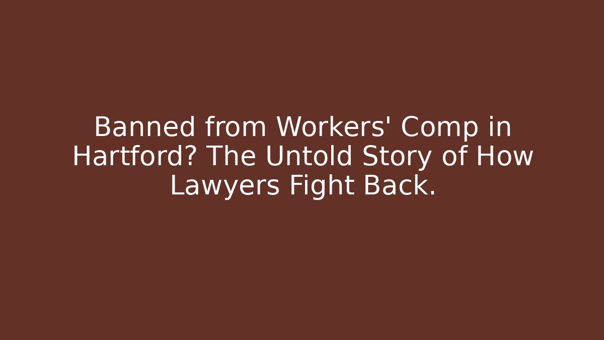 Banned from Workers’ Comp in Hartford? The Untold Story of How Lawyers Fight Back.