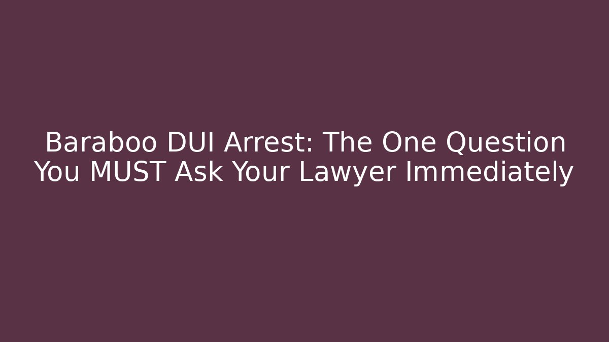 Baraboo DUI Arrest: The One Question You MUST Ask Your Lawyer Immediately