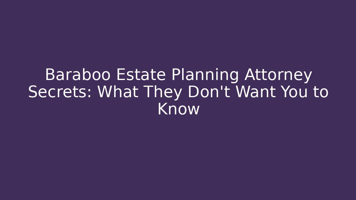 Baraboo Estate Planning Attorney Secrets: What They Don’t Want You to Know