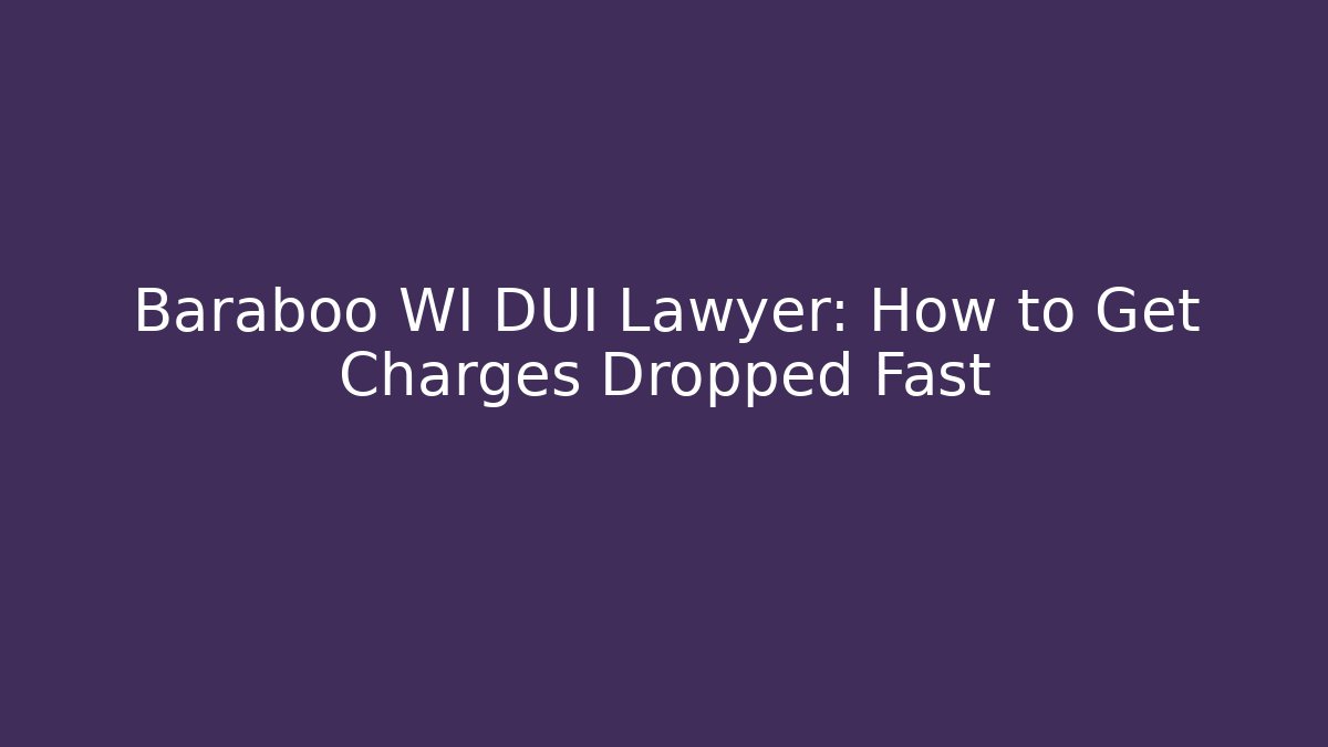 Baraboo WI DUI Lawyer: How to Get Charges Dropped Fast