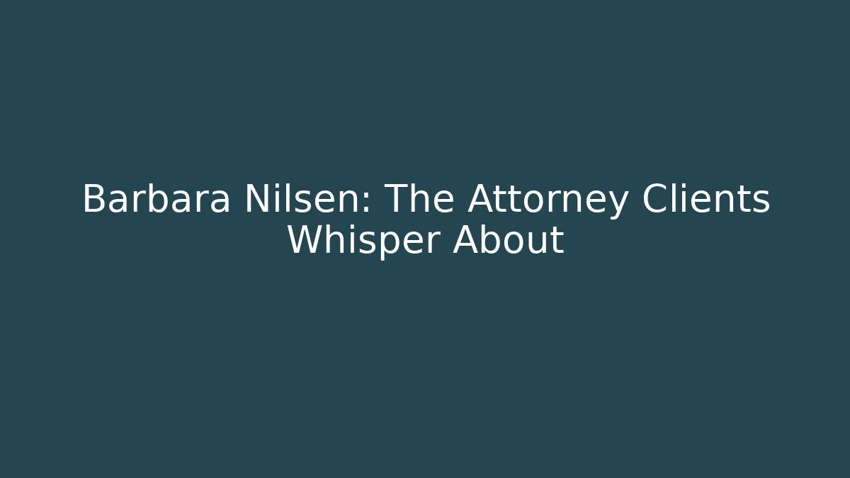 Barbara Nilsen: The Attorney Clients Whisper About