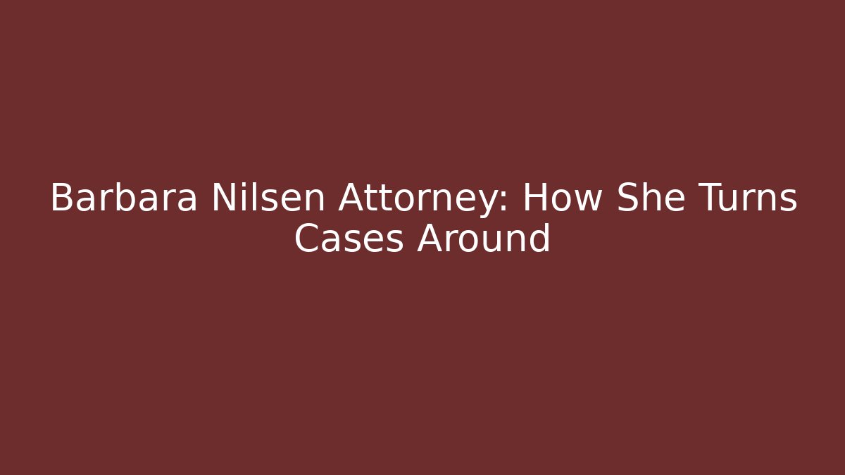 Barbara Nilsen Attorney: How She Turns Cases Around