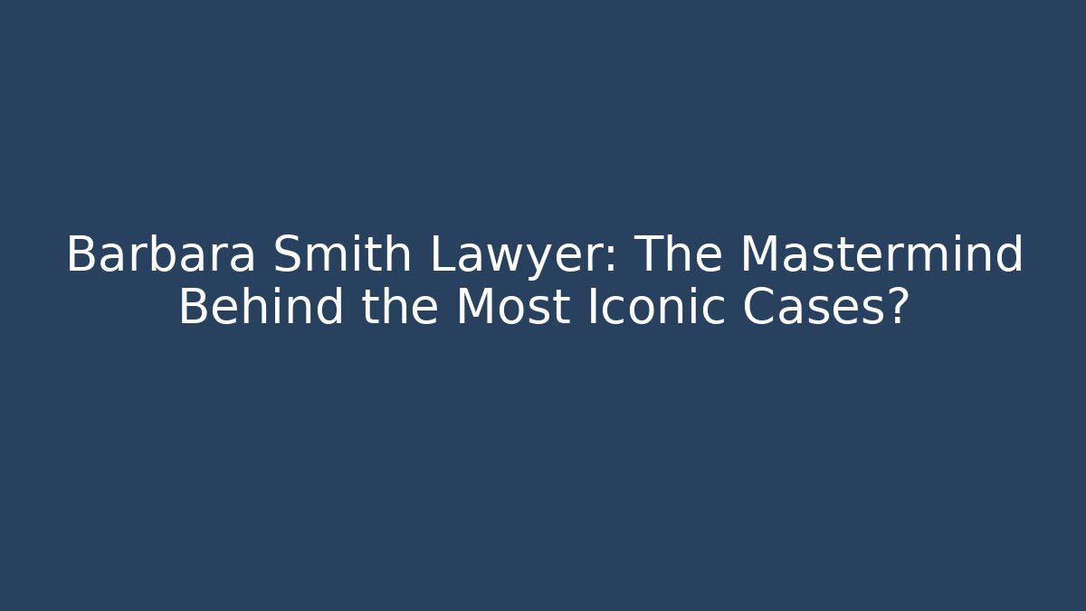 Barbara Smith Lawyer: The Mastermind Behind the Most Iconic Cases?