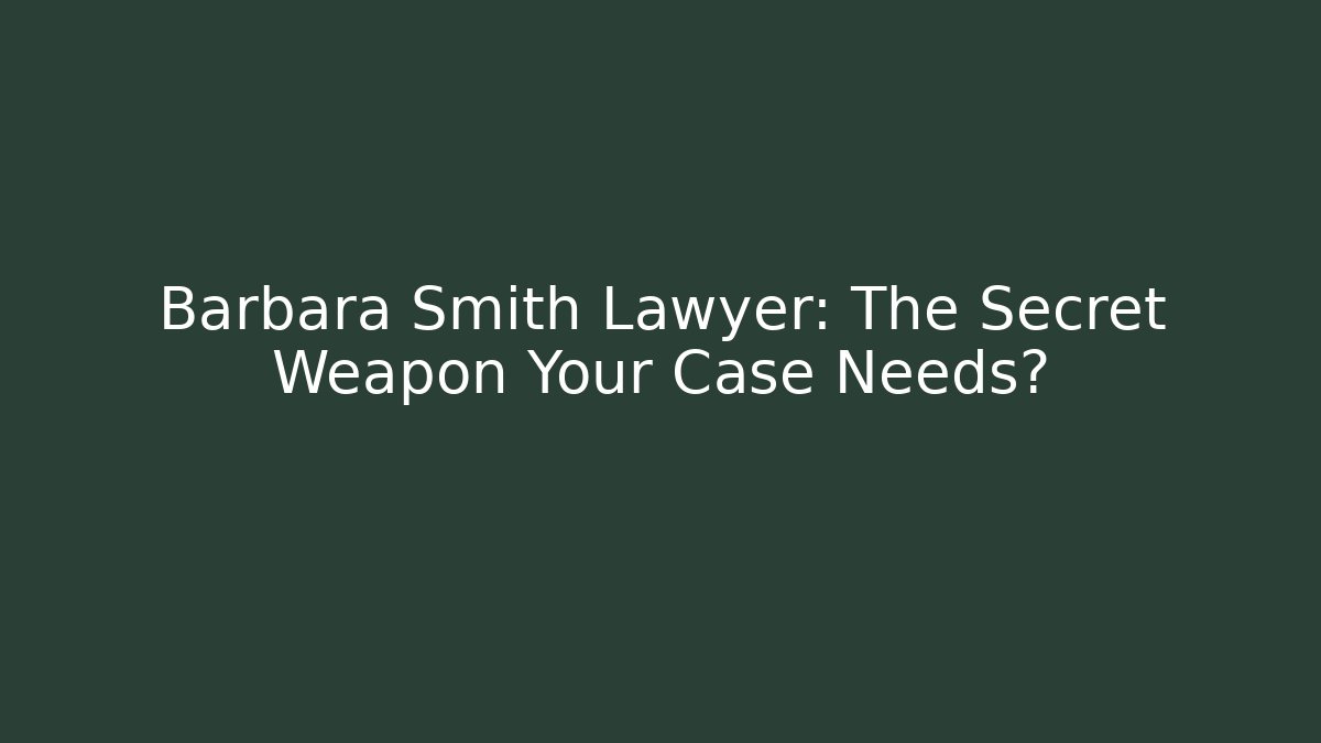 Barbara Smith Lawyer: The Secret Weapon Your Case Needs?