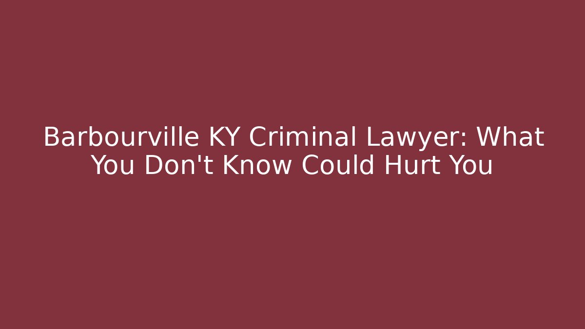 Barbourville KY Criminal Lawyer: What You Don't Know Could Hurt You