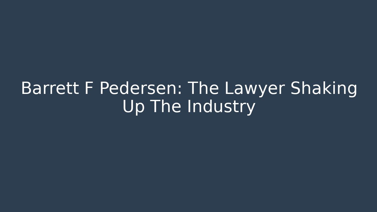 Barrett F Pedersen: The Lawyer Shaking Up The Industry