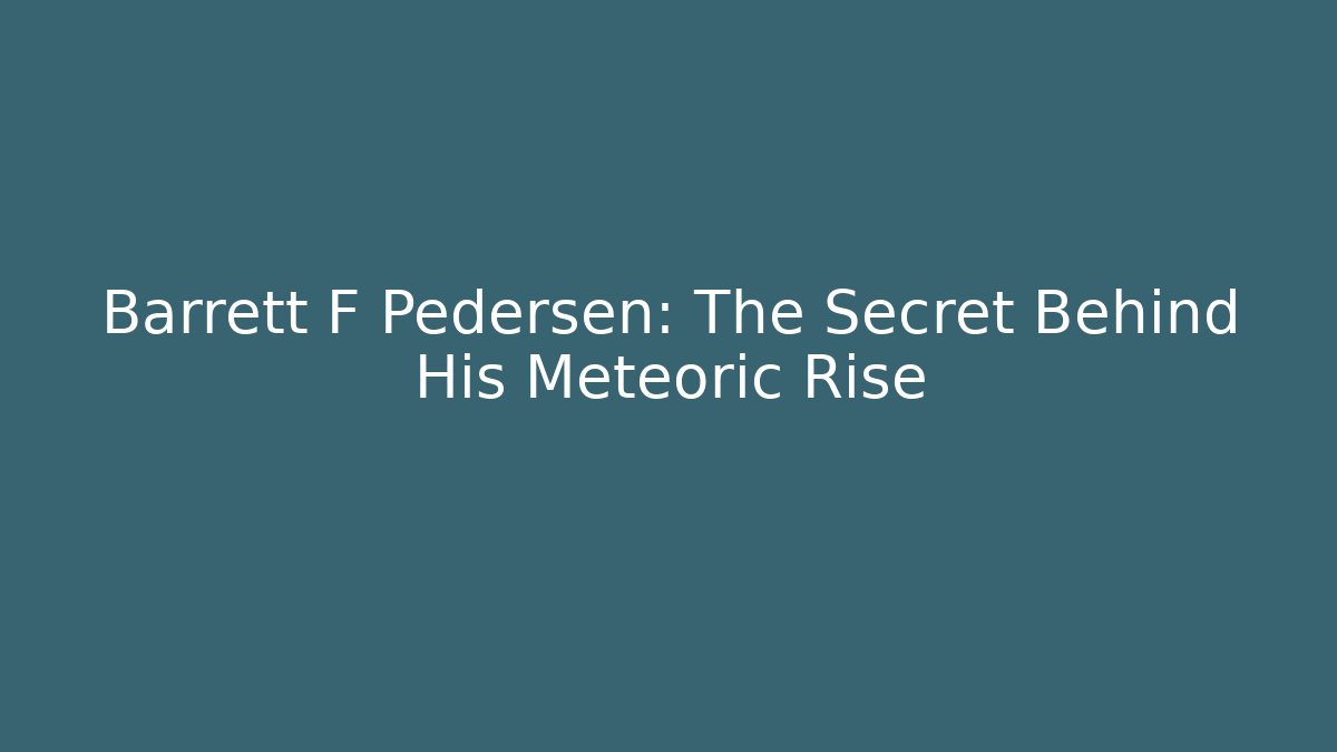 Barrett F Pedersen: The Secret Behind His Meteoric Rise