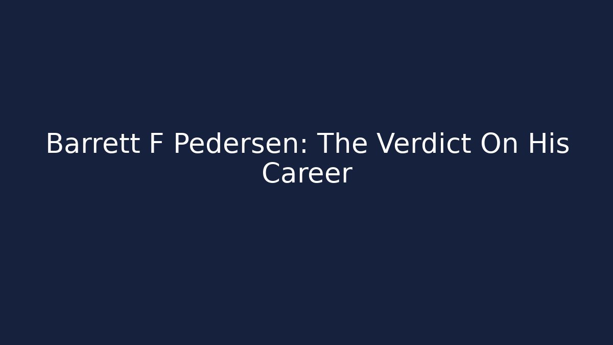 Barrett F Pedersen: The Verdict On His Career