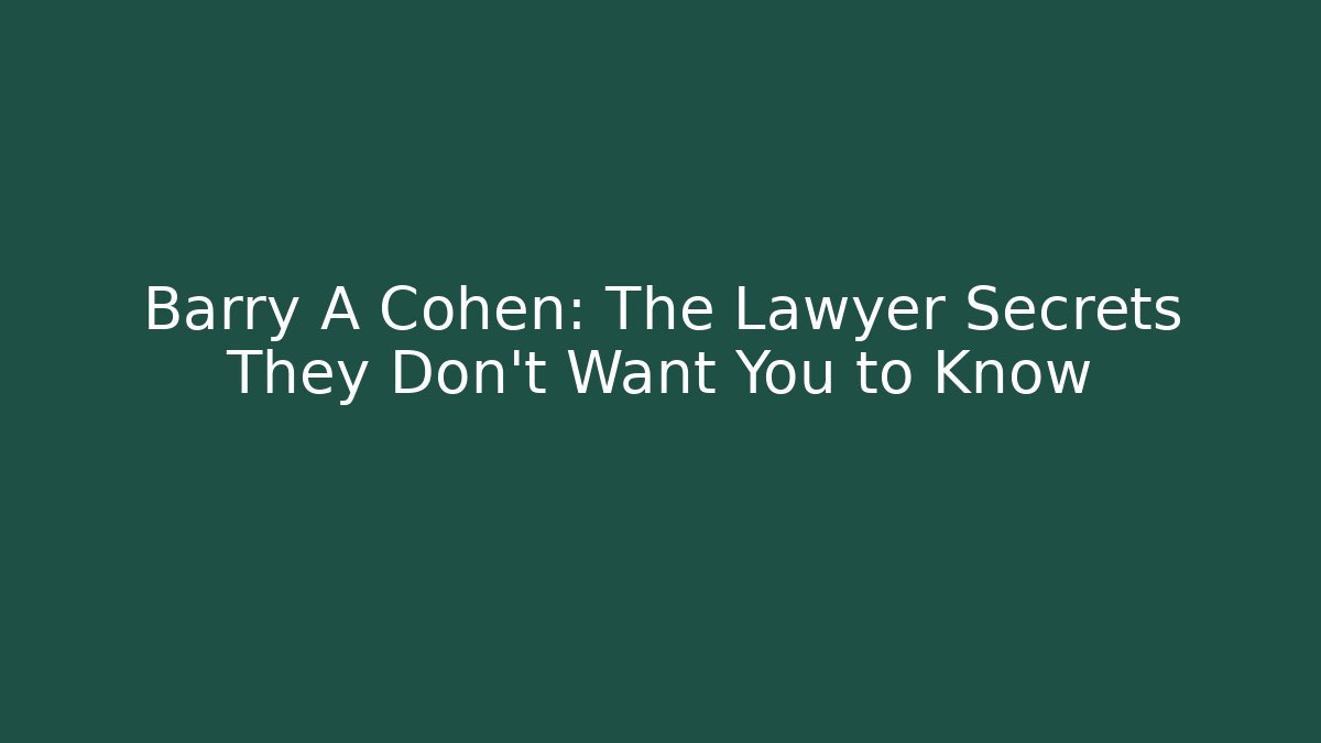 Barry A Cohen: The Lawyer Secrets They Don't Want You to Know