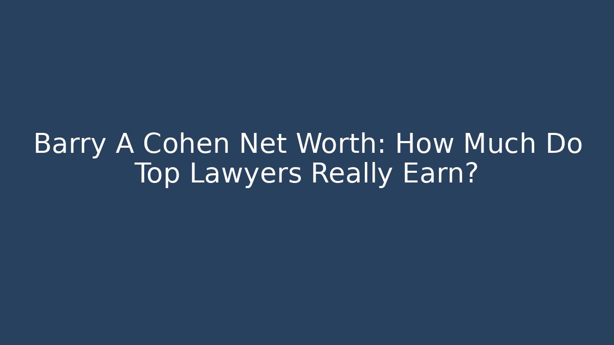 Barry A Cohen Net Worth: How Much Do Top Lawyers Really Earn?
