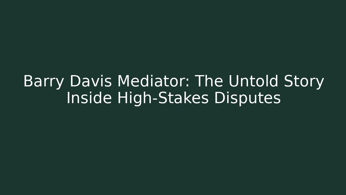 Barry Davis Mediator: The Untold Story Inside High-Stakes Disputes