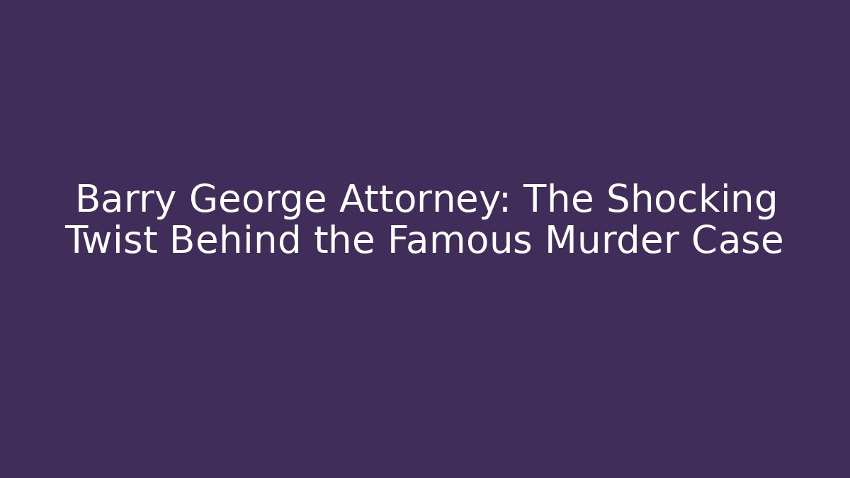 Barry George Attorney: The Shocking Twist Behind the Famous Murder Case - WealthxGroup