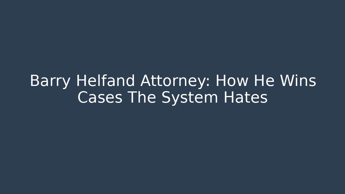 Barry Helfand Attorney: How He Wins Cases The System Hates