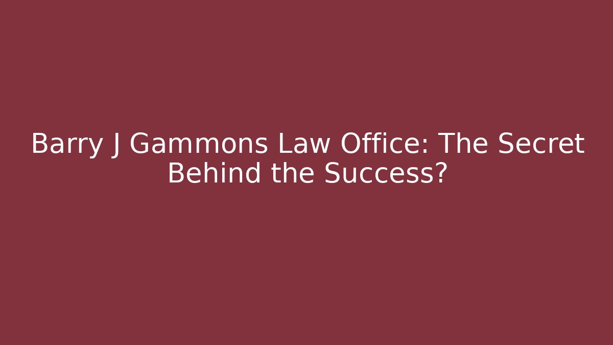 Barry J Gammons Law Office: The Secret Behind the Success?