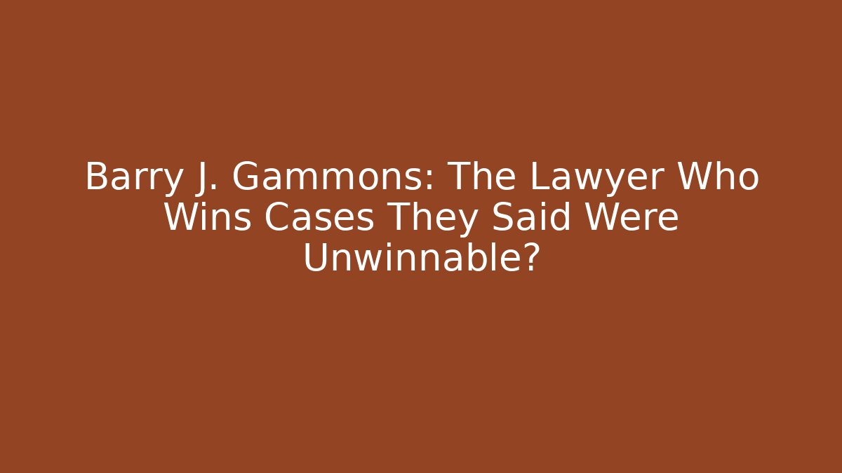 Barry J. Gammons: The Lawyer Who Wins Cases They Said Were Unwinnable?