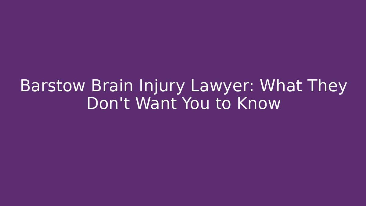 Barstow Brain Injury Lawyer: What They Don’t Want You to Know