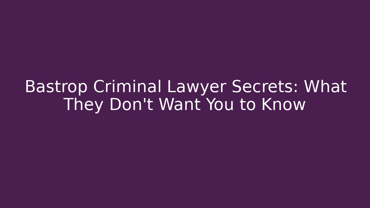 Bastrop Criminal Lawyer Secrets: What They Don't Want You to Know