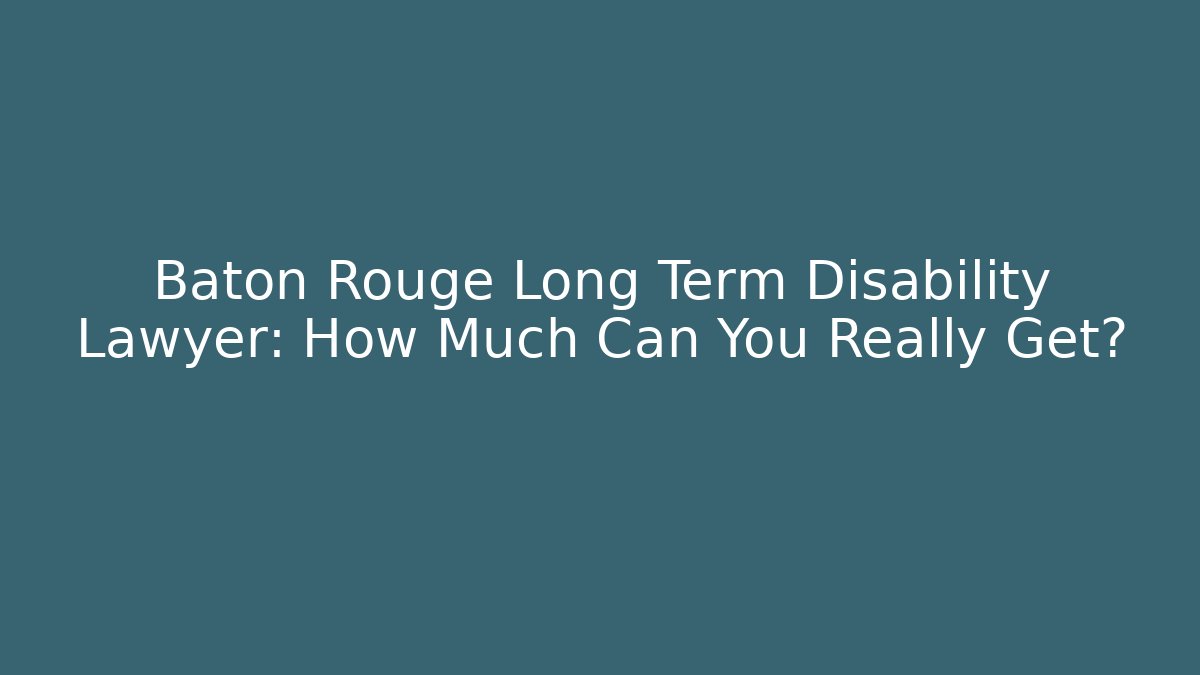 Baton Rouge Long Term Disability Lawyer: How Much Can You Really Get?
