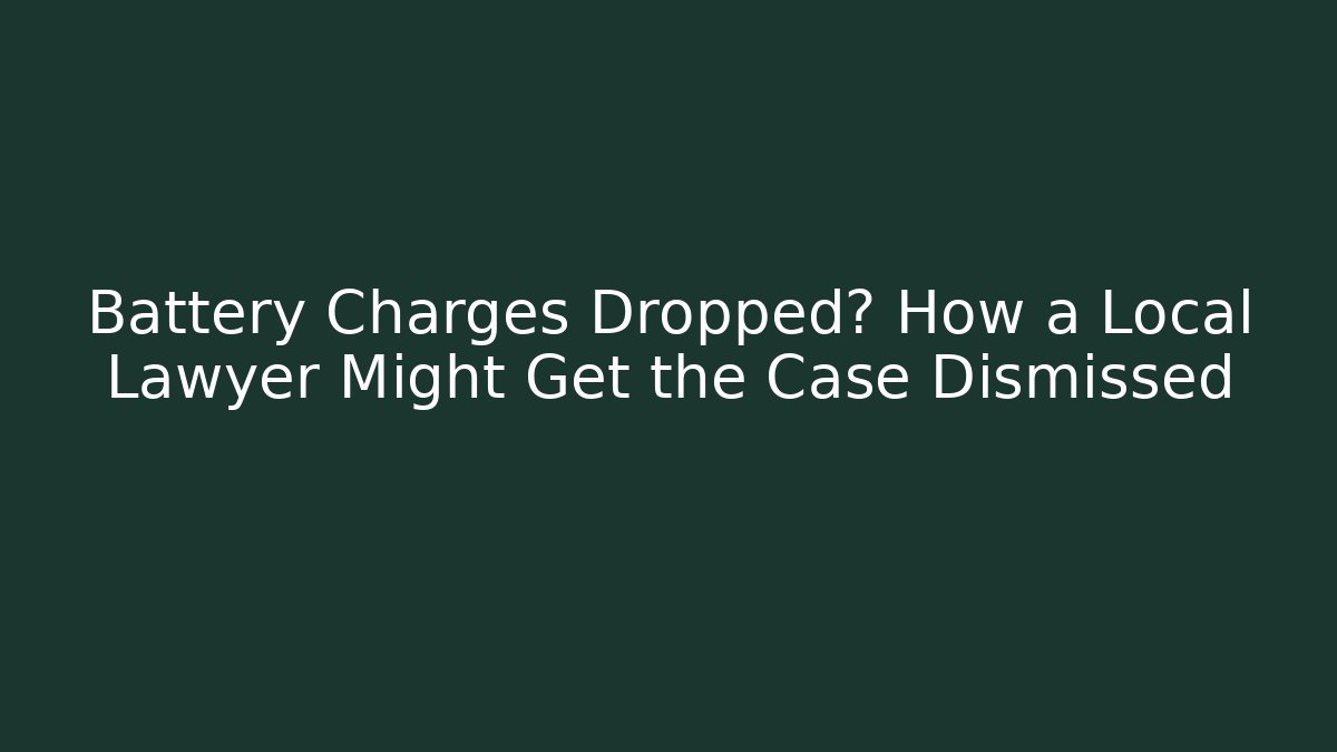 Battery Charges Dropped? How a Local Lawyer Might Get the Case Dismissed