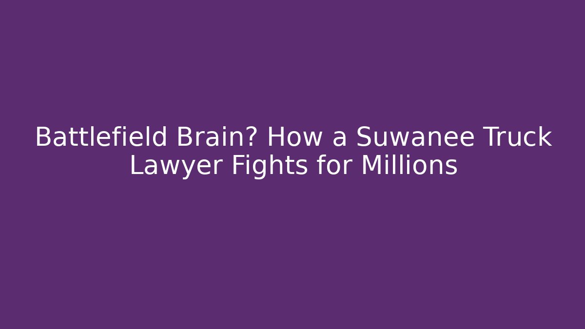 Battlefield Brain? How a Suwanee Truck Lawyer Fights for Millions - WealthxGroup