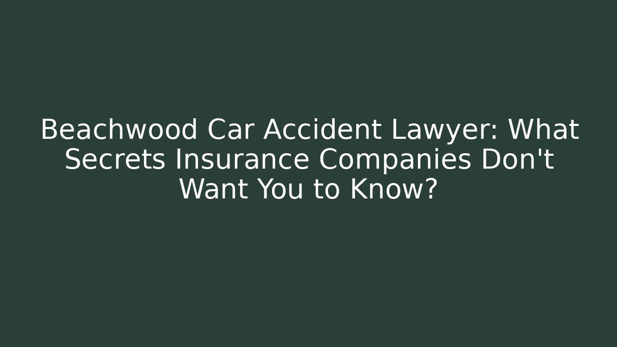 Beachwood Car Accident Lawyer: What Secrets Insurance Companies Don’t Want You to Know?