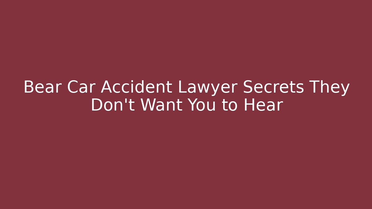 Bear Car Accident Lawyer Secrets They Don’t Want You to Hear